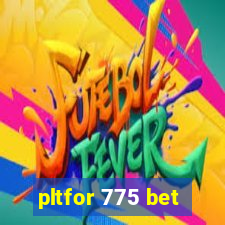 pltfor 775 bet